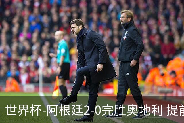 世界杯-阿根廷2-0完胜奥地利 提前一轮小组出线