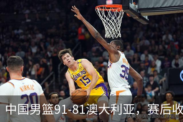 中国男篮91-81澳大利亚，赛后收获4大惊喜，3大前锋砍45分不负众望