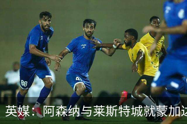 英媒：阿森纳与莱斯特城就蒙加达成协议，转会费约1000万英镑