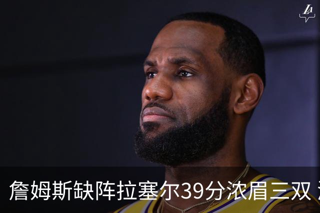 詹姆斯缺阵拉塞尔39分浓眉三双 湖人不敌爵士